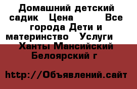 Домашний детский садик › Цена ­ 120 - Все города Дети и материнство » Услуги   . Ханты-Мансийский,Белоярский г.